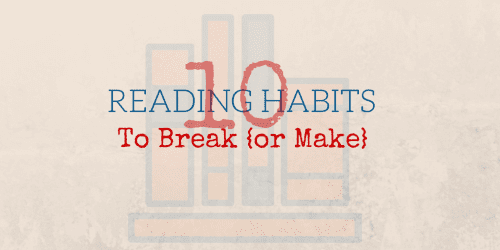 10 Reading Habits to Break {or Make}